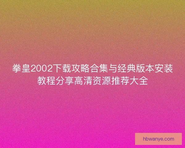 拳皇2002下载攻略合集与经典版本安装教程分享高清资源推荐大全 拳皇2002下载攻略合集与经典版本安装教程分享高清资源推荐大全