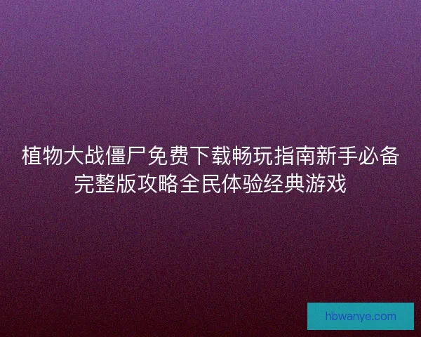 植物大战僵尸免费下载畅玩指南新手必备完整版攻略全民体验经典游戏 植物大战僵尸免费下载畅玩指南新手必备完整版攻略全民体验经典游戏