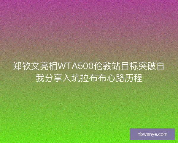 郑钦文亮相WTA500伦敦站目标突破自我分享入坑拉布布心路历程 郑钦文亮相WTA500伦敦站目标突破自我分享入坑拉布布心路历程