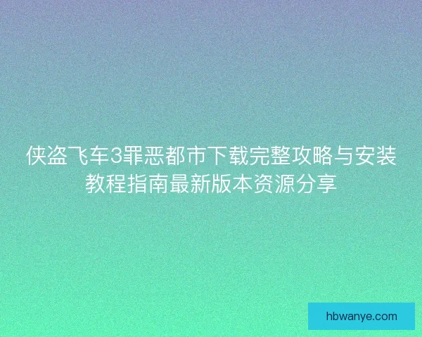 侠盗飞车3罪恶都市下载完整攻略与安装教程指南最新版本资源分享