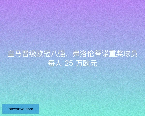 皇马晋级欧冠八强，弗洛伦蒂诺重奖球员每人 25 万欧元