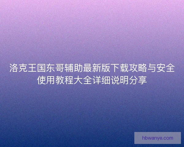 洛克王国东哥辅助最新版下载攻略与安全使用教程大全详细说明分享 洛克王国东哥辅助最新版下载攻略与安全使用教程大全详细说明分享