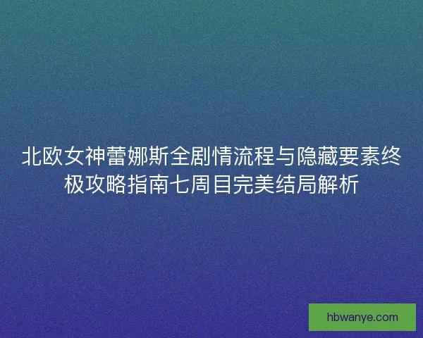 北欧女神蕾娜斯全剧情流程与隐藏要素终极攻略指南七周目完美结局解析 北欧女神蕾娜斯全剧情流程与隐藏要素终极攻略指南七周目完美结局解析