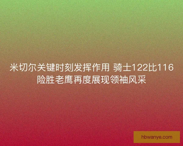 米切尔关键时刻发挥作用 骑士122比116险胜老鹰再度展现领袖风采