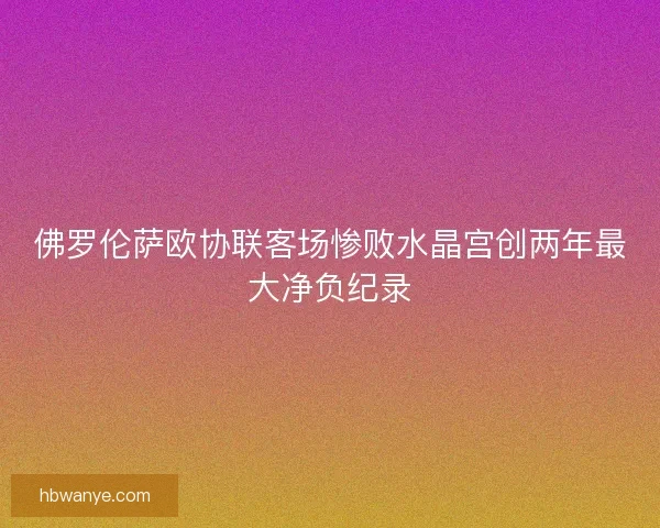 佛罗伦萨欧协联客场惨败水晶宫创两年最大净负纪录